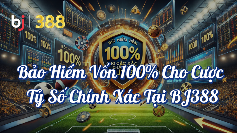 Bảo hiểm vốn 100% cho cược tỷ số chính xác tại BJ388