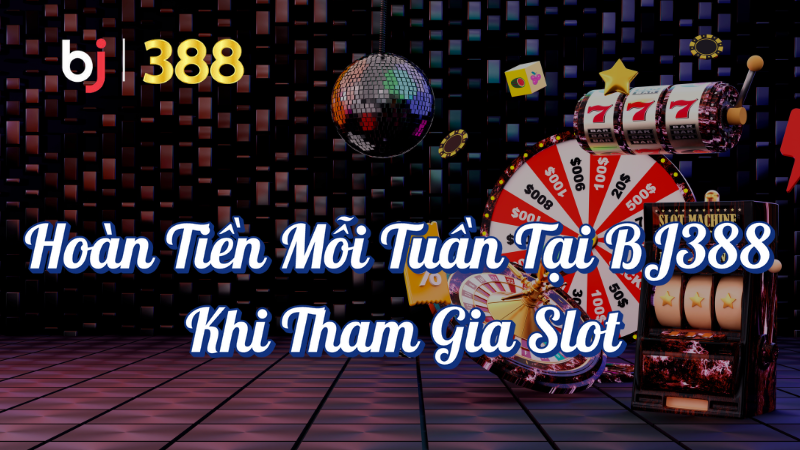 Hoàn tiền mỗi tuần tại BJ388 khi tham gia Slot