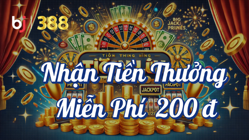 Nhận tiền thưởng miễn phí 200 đ tại BJ388