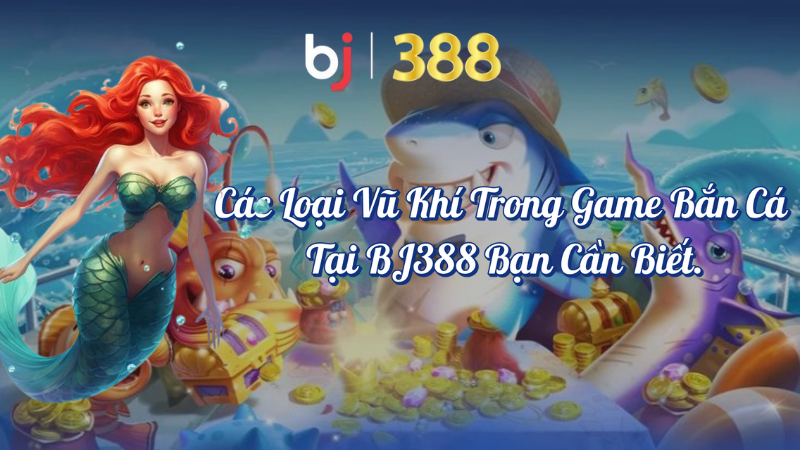 Các loại vũ khí đỉnh cao trong game bắn cá tại BJ388