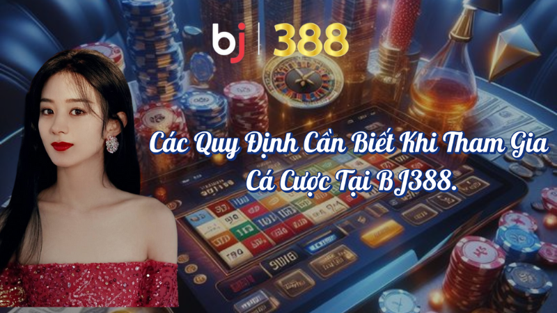 Các quy định cần biết khi tham gia cá cược tại BJ388