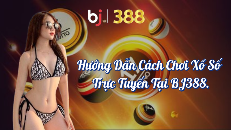 Hướng dẫn cách chơi xổ số trực tuyến tại BJ388