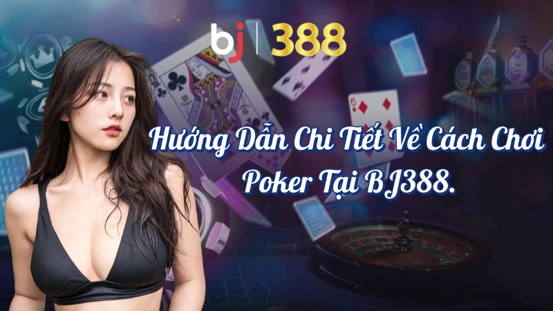 Hướng dẫn chi tiết về cách chơi Poker tại BJ388