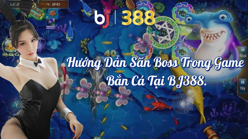 Hướng dẫn săn boss trong game bắn cá tại BJ388