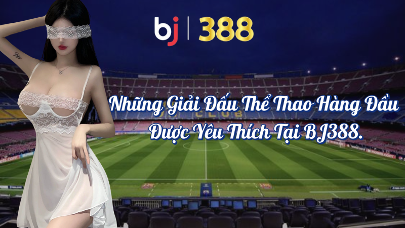 Những giải đấu thể thao hàng đầu được yêu thích tại BJ388