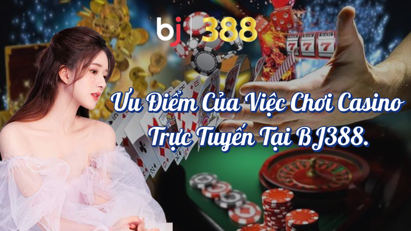 Ưu điểm casino trực tuyến tại Bj388